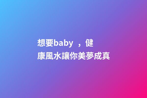 想要baby，健康風水讓你美夢成真